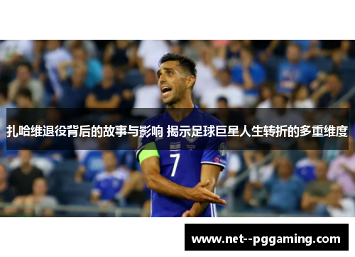 扎哈维退役背后的故事与影响 揭示足球巨星人生转折的多重维度 扎哈维退役背后的故事与影响 揭示足球巨星人生转折的多重维度