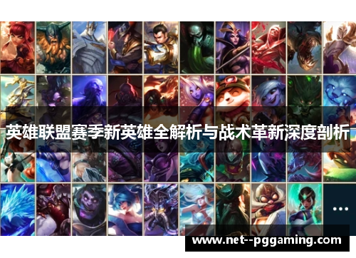 英雄联盟赛季新英雄全解析与战术革新深度剖析 英雄联盟赛季新英雄全解析与战术革新深度剖析