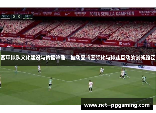 西甲球队文化建设与传播策略:推动品牌国际化与球迷互动的创新路径 西甲球队文化建设与传播策略:推动品牌国际化与球迷互动的创新路径