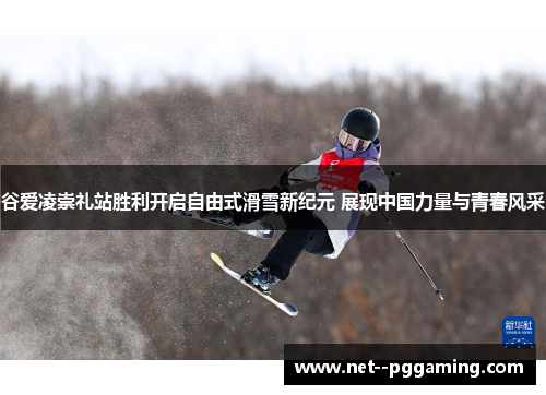 谷爱凌崇礼站胜利开启自由式滑雪新纪元 展现中国力量与青春风采 谷爱凌崇礼站胜利开启自由式滑雪新纪元 展现中国力量与青春风采