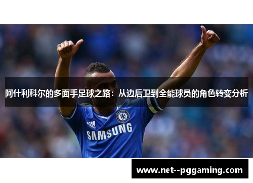 阿什利科尔的多面手足球之路:从边后卫到全能球员的角色转变分析 阿什利科尔的多面手足球之路:从边后卫到全能球员的角色转变分析