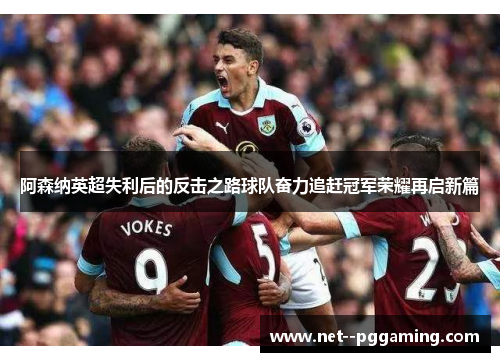 阿森纳英超失利后的反击之路球队奋力追赶冠军荣耀再启新篇 阿森纳英超失利后的反击之路球队奋力追赶冠军荣耀再启新篇