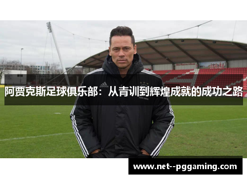 阿贾克斯足球俱乐部:从青训到辉煌成就的成功之路 阿贾克斯足球俱乐部:从青训到辉煌成就的成功之路