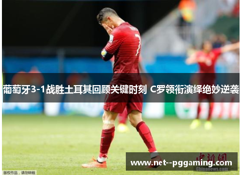 葡萄牙3-1战胜土耳其回顾关键时刻 C罗领衔演绎绝妙逆袭 葡萄牙3-1战胜土耳其回顾关键时刻 C罗领衔演绎绝妙逆袭