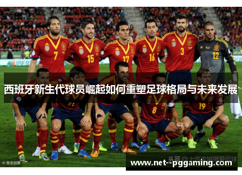 西班牙新生代球员崛起如何重塑足球格局与未来发展