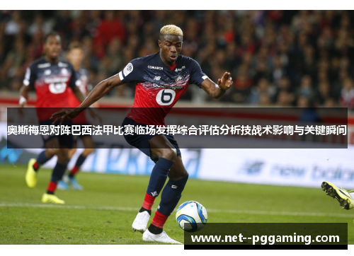 奥斯梅恩对阵巴西法甲比赛临场发挥综合评估分析技战术影响与关键瞬间