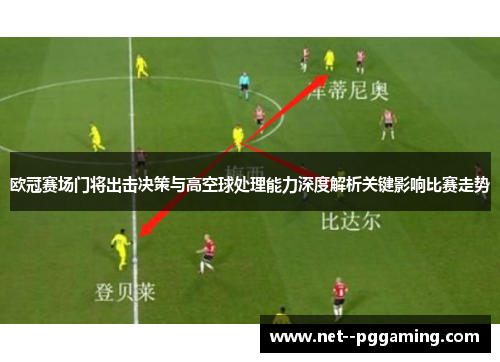 欧冠赛场门将出击决策与高空球处理能力深度解析关键影响比赛走势