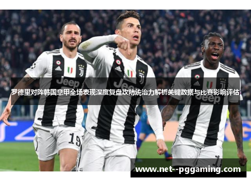 罗德里对阵韩国意甲全场表现深度复盘攻防统治力解析关键数据与比赛影响评估 罗德里对阵韩国意甲全场表现深度复盘攻防统治力解析关键数据与比赛影响评估