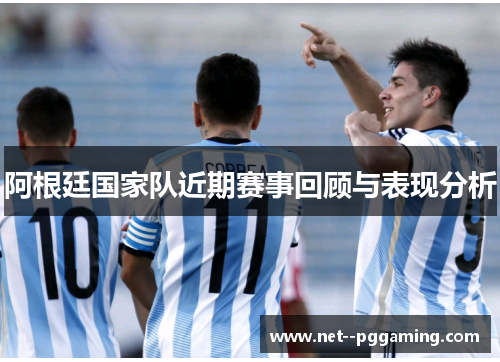 阿根廷国家队近期赛事回顾与表现分析