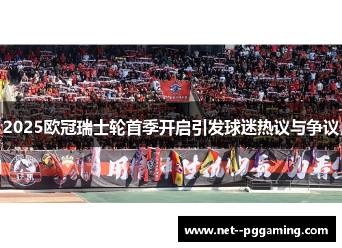 2025欧冠瑞士轮首季开启引发球迷热议与争议 2025欧冠瑞士轮首季开启引发球迷热议与争议
