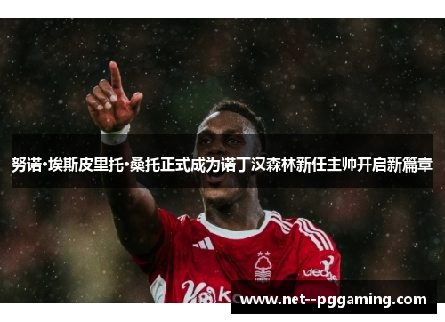 努诺·埃斯皮里托·桑托正式成为诺丁汉森林新任主帅开启新篇章 努诺·埃斯皮里托·桑托正式成为诺丁汉森林新任主帅开启新篇章