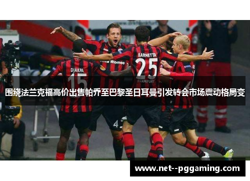 围绕法兰克福高价出售帕乔至巴黎圣日耳曼引发转会市场震动格局变