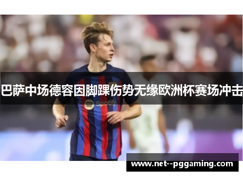 巴萨中场德容因脚踝伤势无缘欧洲杯赛场冲击 巴萨中场德容因脚踝伤势无缘欧洲杯赛场冲击