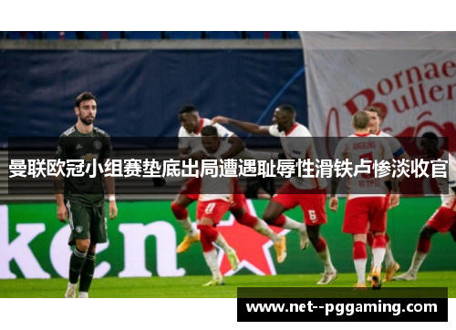 曼联欧冠小组赛垫底出局遭遇耻辱性滑铁卢惨淡收官 曼联欧冠小组赛垫底出局遭遇耻辱性滑铁卢惨淡收官
