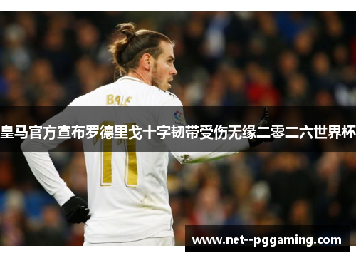 皇马官方宣布罗德里戈十字韧带受伤无缘二零二六世界杯 皇马官方宣布罗德里戈十字韧带受伤无缘二零二六世界杯
