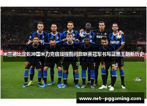 米兰德比定乾坤国米力克宿敌提前问鼎联赛冠军书写蓝黑王朝新历史 米兰德比定乾坤国米力克宿敌提前问鼎联赛冠军书写蓝黑王朝新历史