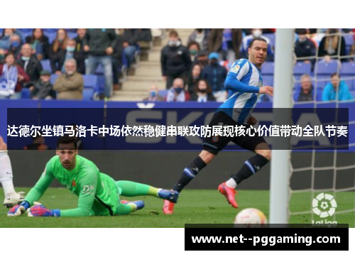 达德尔坐镇马洛卡中场依然稳健串联攻防展现核心价值带动全队节奏