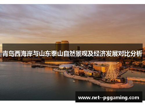 青岛西海岸与山东泰山自然景观及经济发展对比分析