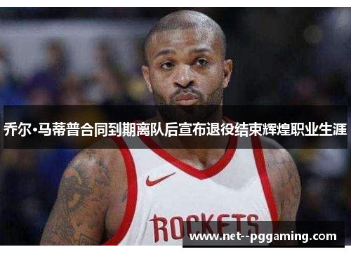 乔尔·马蒂普合同到期离队后宣布退役结束辉煌职业生涯 乔尔·马蒂普合同到期离队后宣布退役结束辉煌职业生涯
