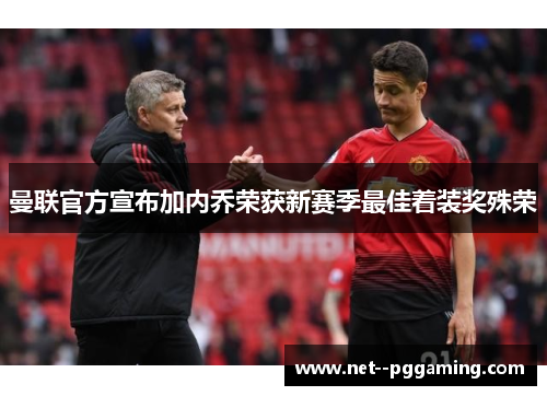 曼联官方宣布加内乔荣获新赛季最佳着装奖殊荣 曼联官方宣布加内乔荣获新赛季最佳着装奖殊荣