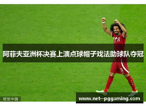阿菲夫亚洲杯决赛上演点球帽子戏法助球队夺冠