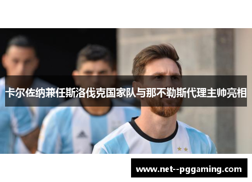 卡尔佐纳兼任斯洛伐克国家队与那不勒斯代理主帅亮相 卡尔佐纳兼任斯洛伐克国家队与那不勒斯代理主帅亮相