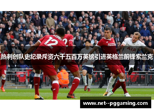 热刺创队史纪录斥资六千五百万英镑引进英格兰前锋索兰克 热刺创队史纪录斥资六千五百万英镑引进英格兰前锋索兰克